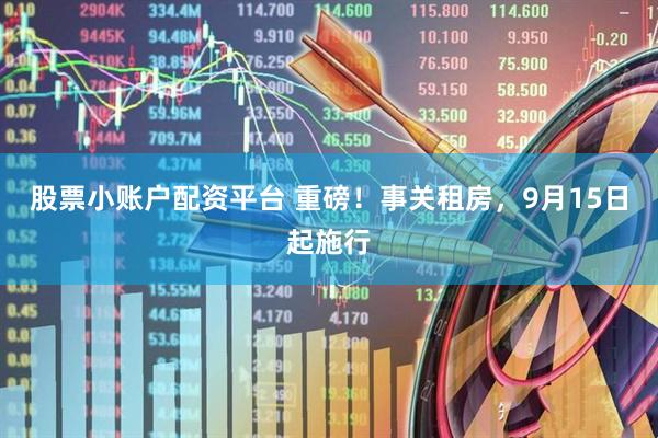股票小账户配资平台 重磅！事关租房，9月15日起施行