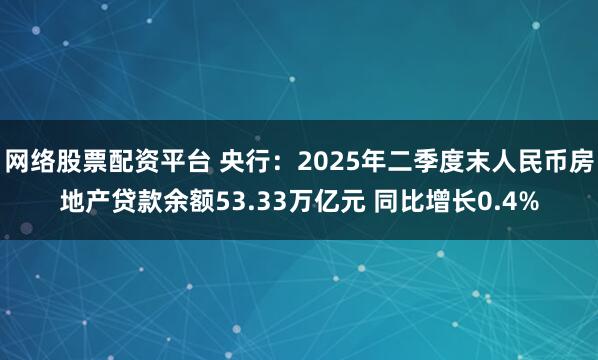 网络股票配资平台 央行：2025年二季度末人民币房地产贷款余额53.33万亿元 同比增长0.4%