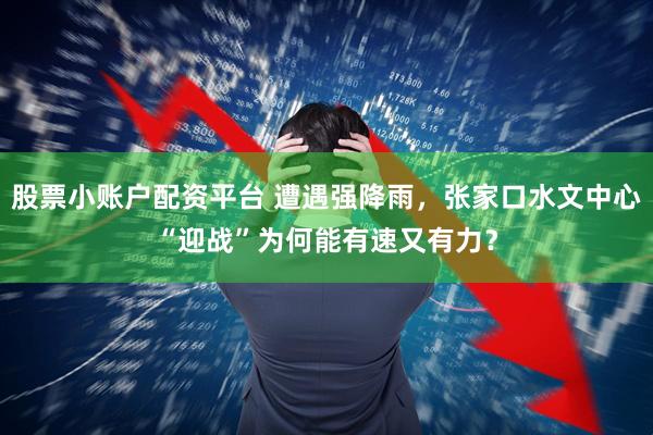股票小账户配资平台 遭遇强降雨，张家口水文中心“迎战”为何能有速又有力？