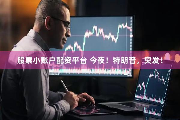 股票小账户配资平台 今夜！特朗普，突发！