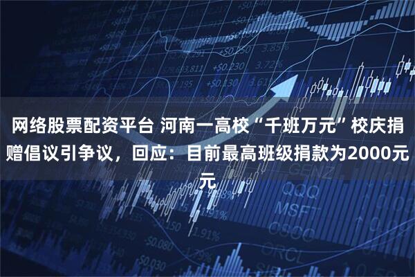 网络股票配资平台 河南一高校“千班万元”校庆捐赠倡议引争议，回应：目前最高班级捐款为2000元