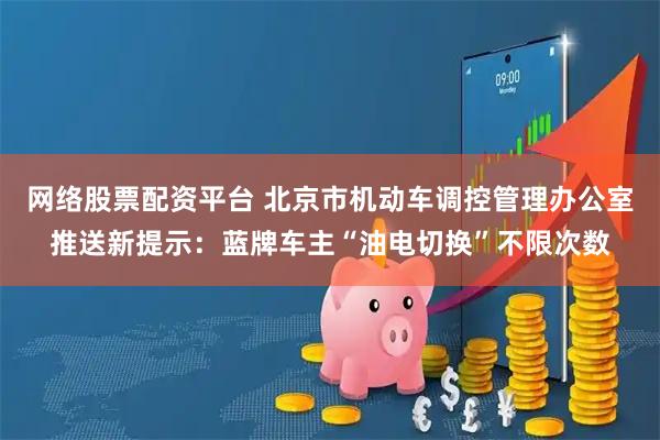 网络股票配资平台 北京市机动车调控管理办公室推送新提示:蓝牌车主“油电切换”不限次数