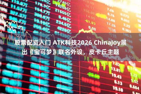 股票配资入门 ATK科技2026 ChinaJoy展出《宝可梦》联名外设，皮卡丘主题