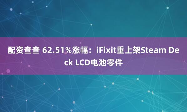 配资查查 62.51%涨幅：iFixit重上架Steam Deck LCD电池零件