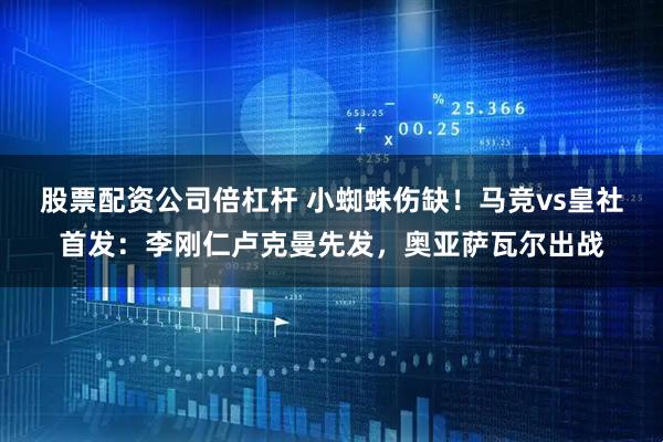 股票配资公司倍杠杆 小蜘蛛伤缺！马竞vs皇社首发：李刚仁卢克曼先发，奥亚萨瓦尔出战