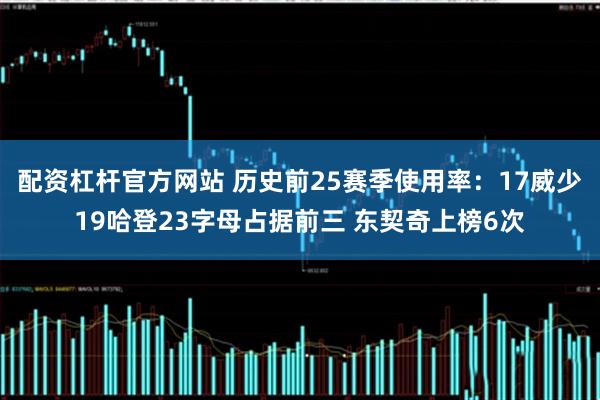 配资杠杆官方网站 历史前25赛季使用率：17威少19哈登23字母占据前三 东契奇上榜6次